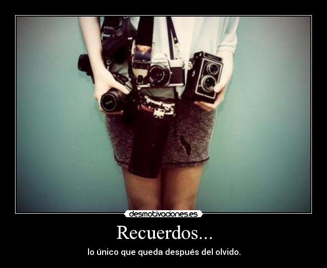 Recuerdos... - lo único que queda después del olvido.
