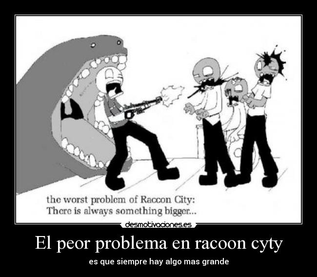 El peor problema en racoon cyty - es que siempre hay algo mas grande