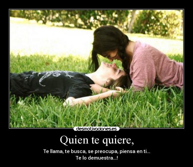 Quien te quiere, -