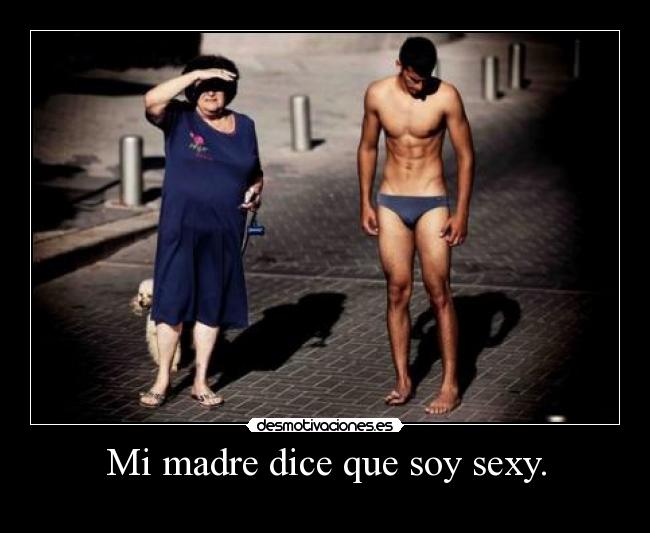 Mi madre dice que soy sexy. - 