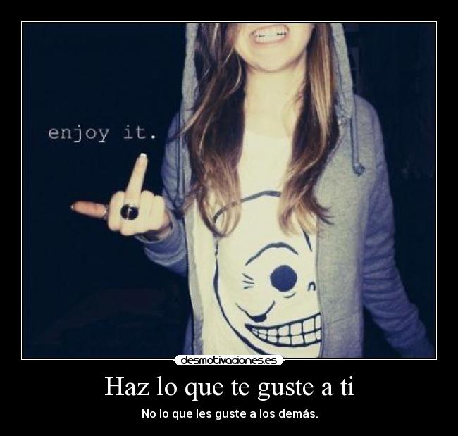 Haz lo que te guste a ti - No lo que les guste a los demás.