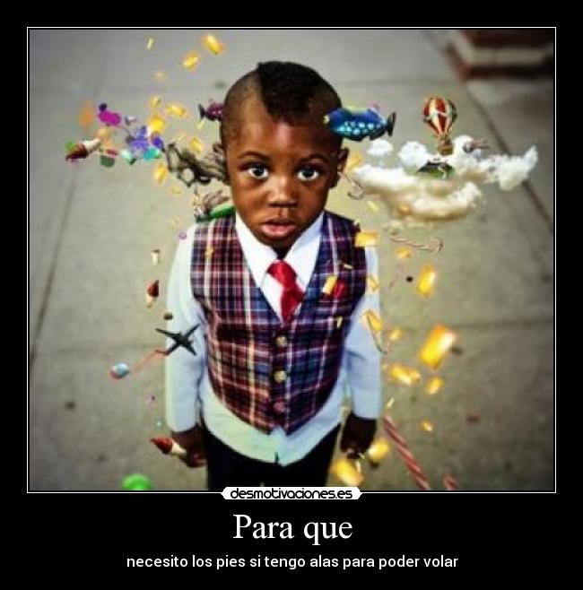 Para que - necesito los pies si tengo alas para poder volar