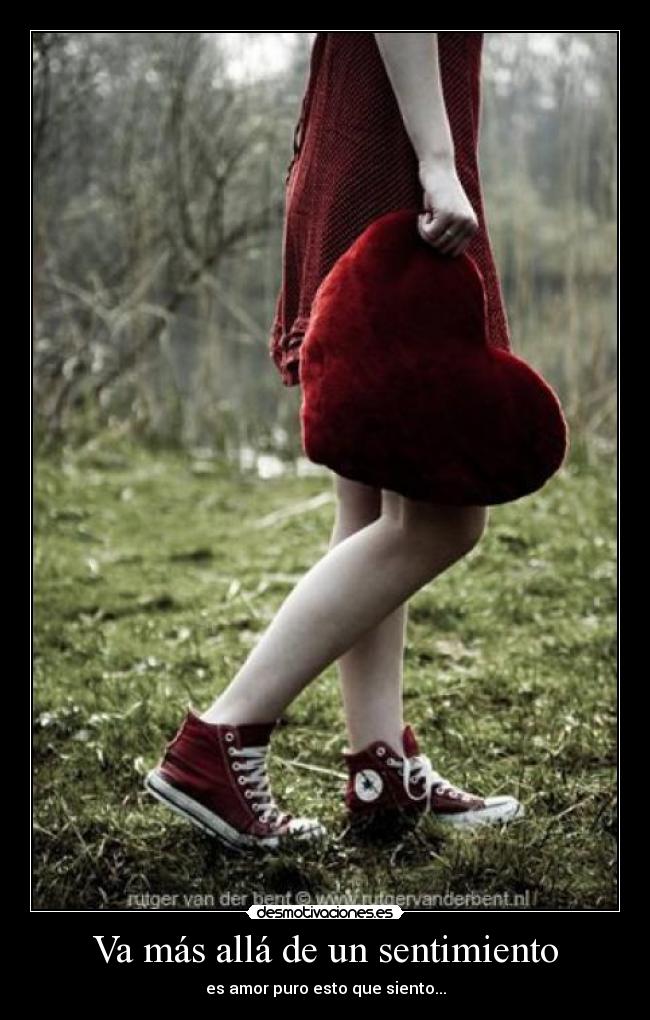 Va más allá de un sentimiento - es amor puro esto que siento...