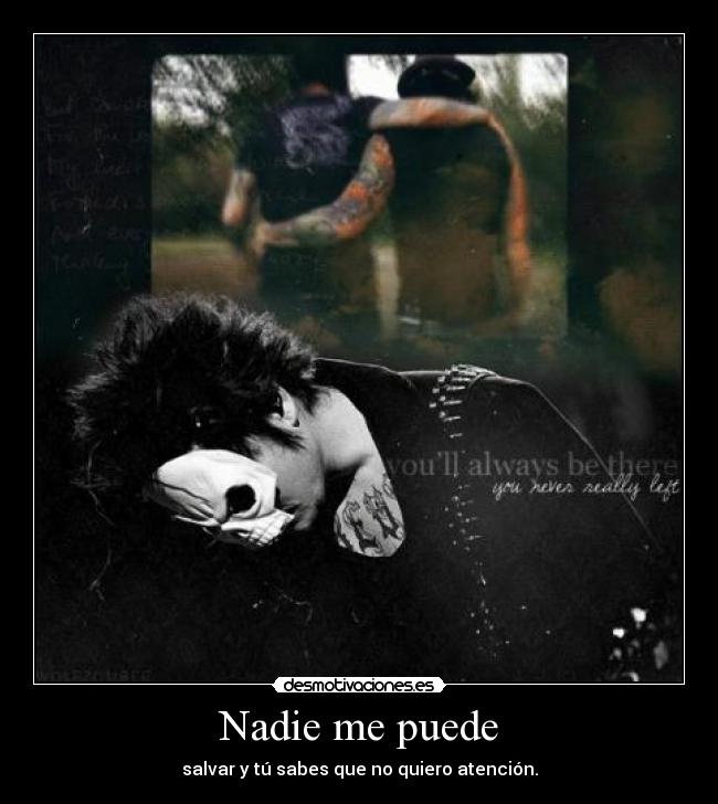 Nadie me puede - salvar y tú sabes que no quiero atención.