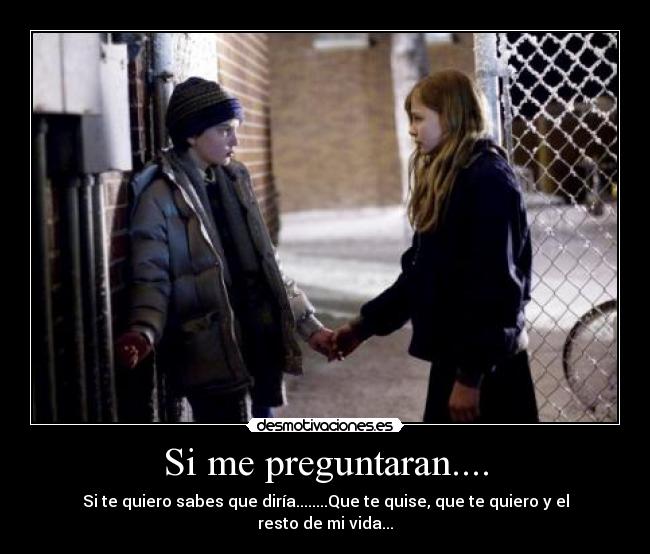 Si me preguntaran.... - Si te quiero sabes que diría........Que te quise, que te quiero y el resto de mi vida...