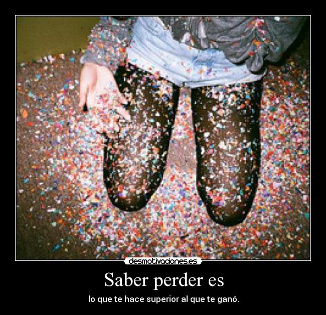 Saber perder es - lo que te hace superior al que te ganó.