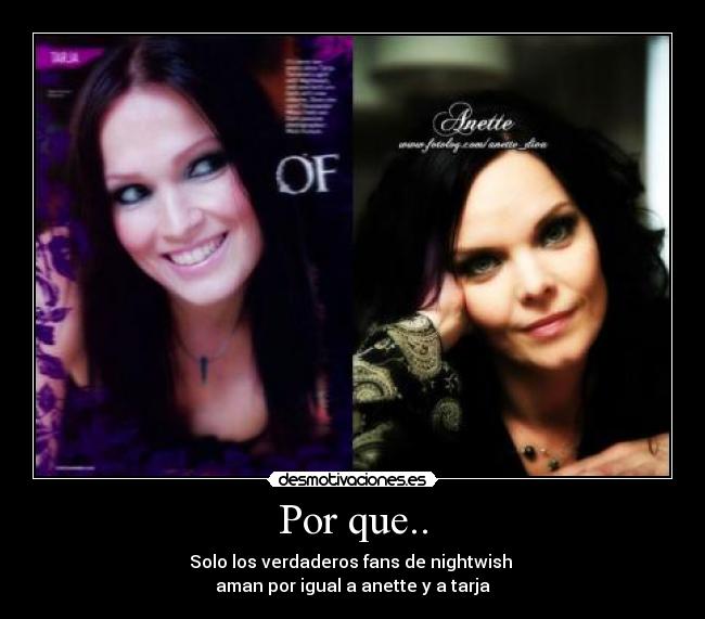 Por que.. - Solo los verdaderos fans de nightwish 
aman por igual a anette y a tarja