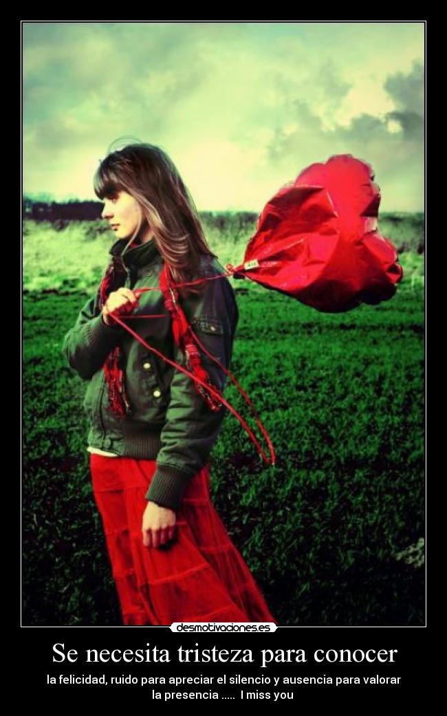 Se necesita tristeza para conocer - la felicidad, ruido para apreciar el silencio y ausencia para valorar
la presencia .....♡ I miss you ♡
