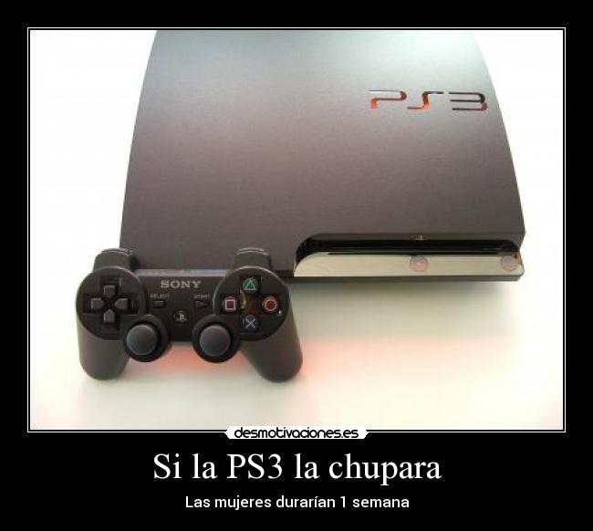 Si la PS3 la chupara - Las mujeres durarían 1 semana
