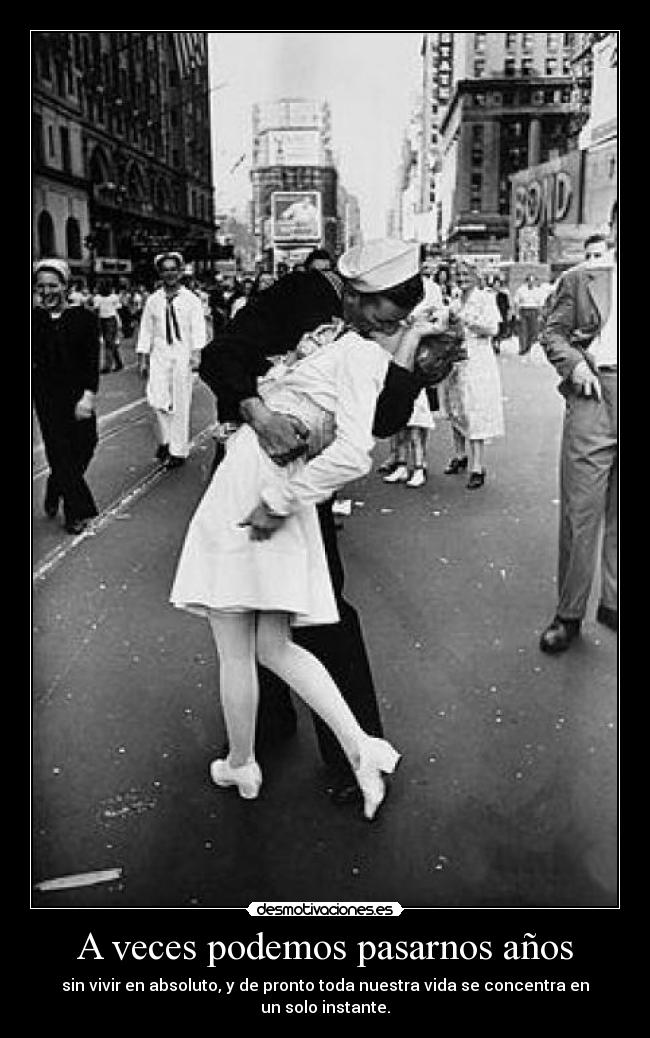 A veces podemos pasarnos años - sin vivir en absoluto, y de pronto toda nuestra vida se concentra en un solo instante.