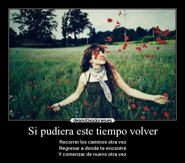 Si pudiera este tiempo volver - Recorrer los caminos otra vez
Regresar a donde te encontré
Y comenzar de nuevo otra vez