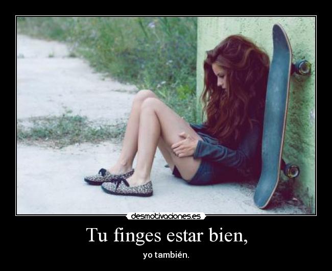Tu finges estar bien, -