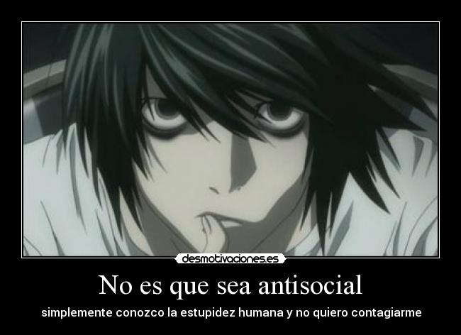 No es que sea antisocial - simplemente conozco la estupidez humana y no quiero contagiarme