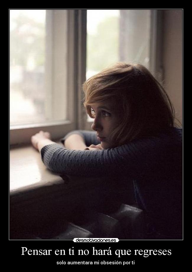 Pensar en ti no hará que regreses - solo aumentara mi obsesión por ti ♥