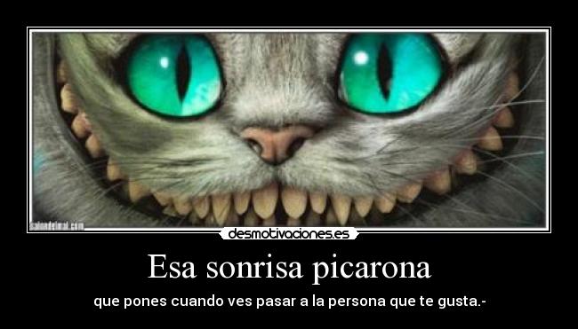 Esa sonrisa picarona - que pones cuando ves pasar a la persona que te gusta.-