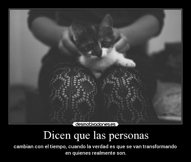 Dicen que las personas - cambian con el tiempo, cuando la verdad es que se van transformando
en quienes realmente son.