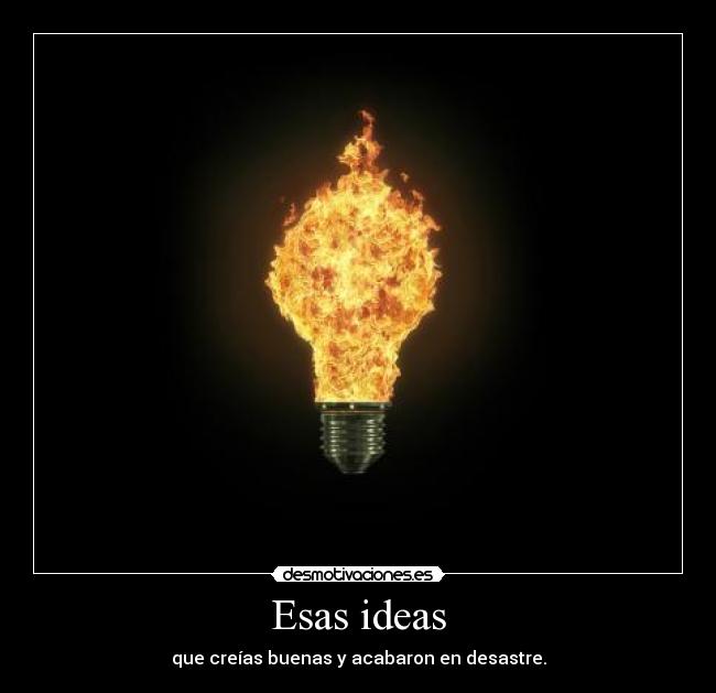 Esas ideas - que creías buenas y acabaron en desastre.