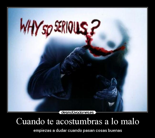 Cuando te acostumbras a lo malo - empiezas a dudar cuando pasan cosas buenas