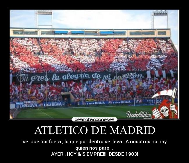 ATLETICO DE MADRID - se luce por fuera , lo que por dentro se lleva . A nosotros no hay quien nos pare... 
AYER , HOY & SIEMPRE!!!  DESDE 1903!