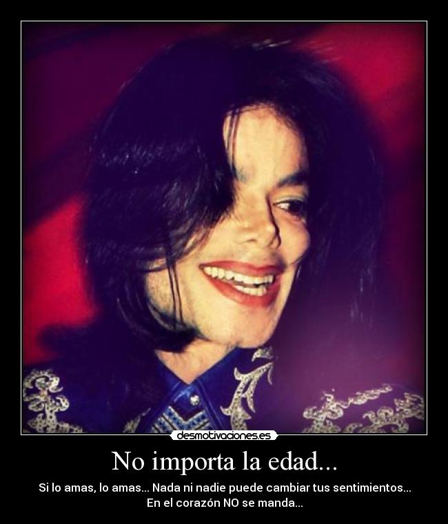 No importa la edad... - Si lo amas, lo amas... Nada ni nadie puede cambiar tus sentimientos...
En el corazón NO se manda...