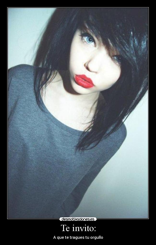 Te invito: - A que te tragues tu orgullo