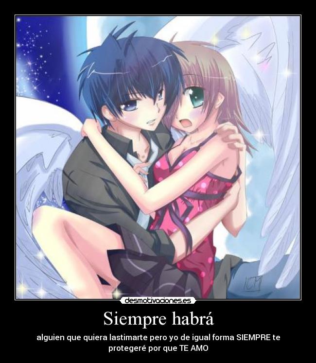 Siempre habrá - alguien que quiera lastimarte pero yo de igual forma SIEMPRE te
protegeré por que TE AMO