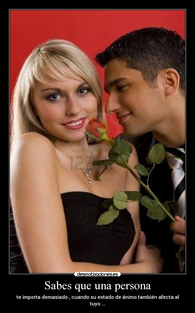 Sabes que una persona - te importa demasiado , cuando su estado de ánimo también afecta al tuyo ...