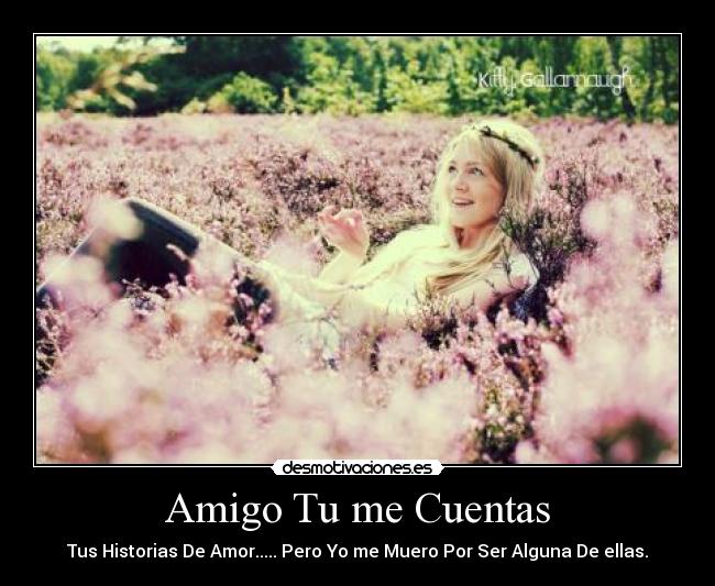 Amigo Tu me Cuentas - Tus Historias De Amor..... Pero Yo me Muero Por Ser Alguna De ellas.