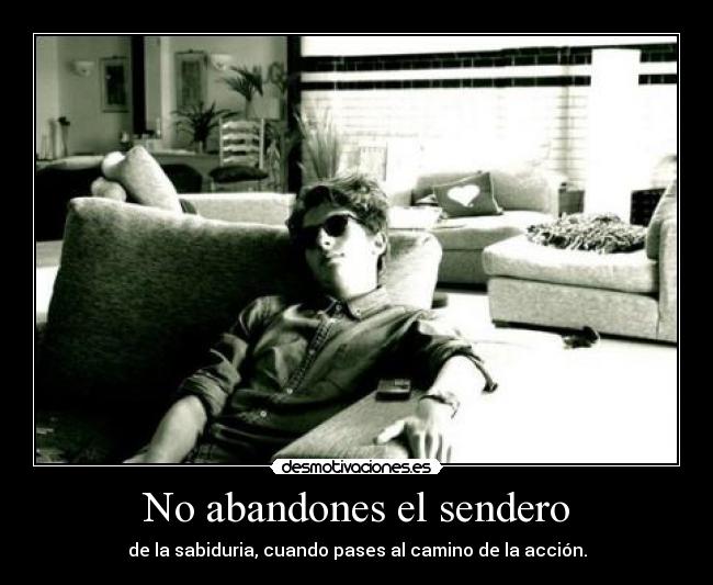 No abandones el sendero - de la sabiduria, cuando pases al camino de la acción.