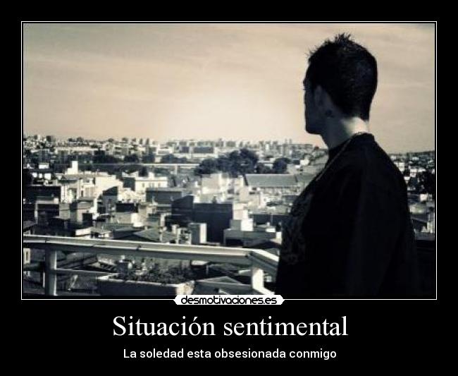 Situación sentimental - La soledad esta obsesionada conmigo