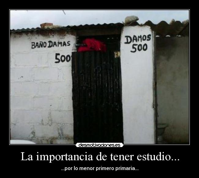 La importancia de tener estudio... - ...por lo menor primero primaria...