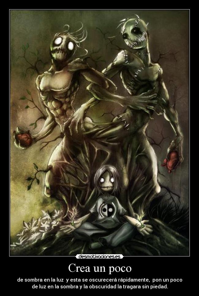 Crea un poco - de sombra en la luz  y esta se oscurecerá rápidamente,  pon un poco
de luz en la sombra y la obscuridad la tragara sin piedad.