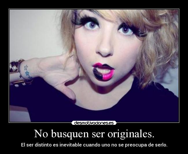 No busquen ser originales. - El ser distinto es inevitable cuando uno no se preocupa de serlo.