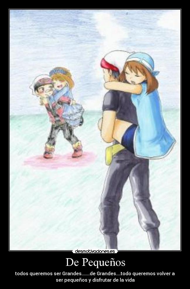 De Pequeños - todos queremos ser Grandes.......de Grandes....todo queremos volver a
ser pequeños y disfrutar de la vida