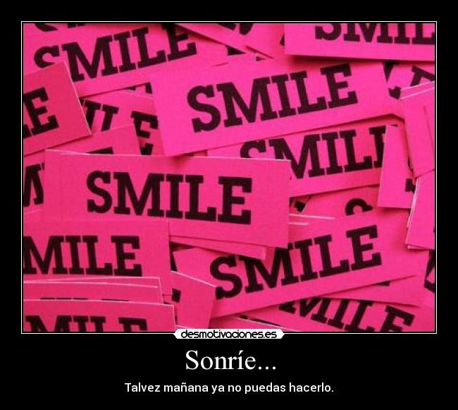 Sonríe... - Talvez mañana ya no puedas hacerlo.