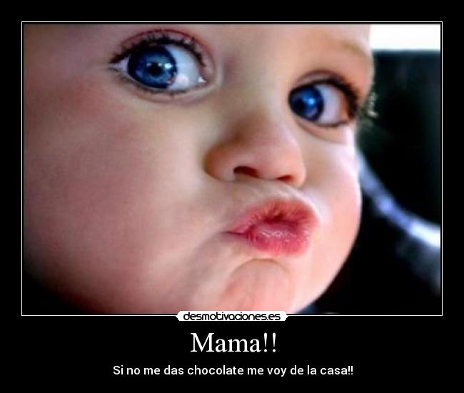 Mama!! - Si no me das chocolate me voy de la casa!!