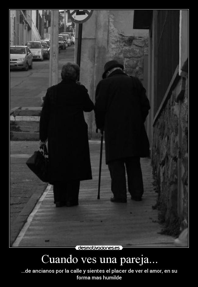 Cuando ves una pareja... - ...de ancianos por la calle y sientes el placer de ver el amor, en su forma mas humilde