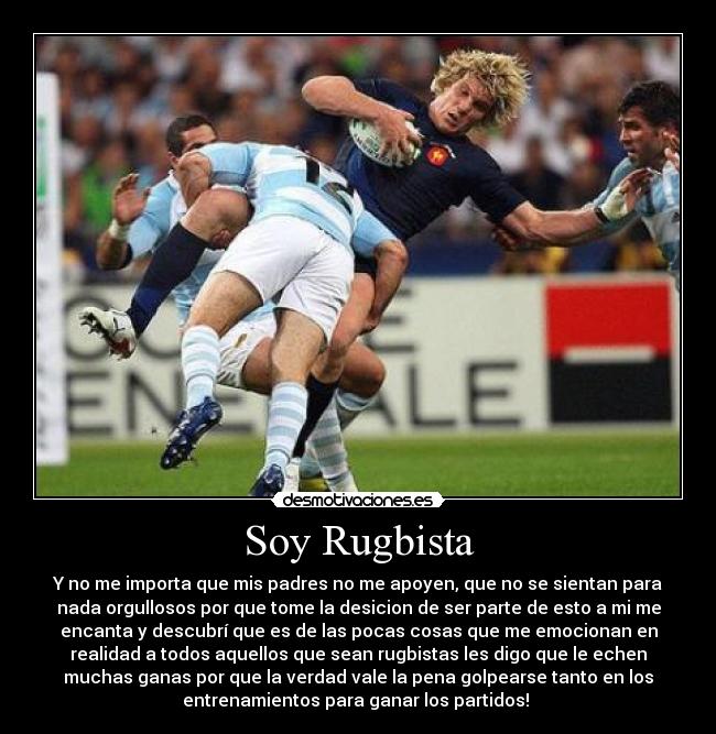 Soy Rugbista - Y no me importa que mis padres no me apoyen, que no se sientan para
nada orgullosos por que tome la desicion de ser parte de esto a mi me
encanta y descubrí que es de las pocas cosas que me emocionan en
realidad a todos aquellos que sean rugbistas les digo que le echen
muchas ganas por que la verdad vale la pena golpearse tanto en los
entrenamientos para ganar los partidos! ♥
