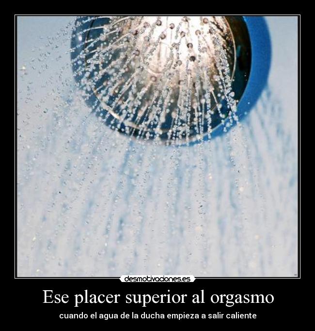 Ese placer superior al orgasmo - cuando el agua de la ducha empieza a salir caliente