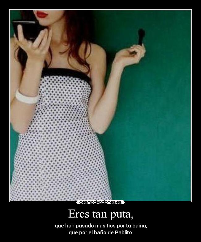 Eres tan puta, - 