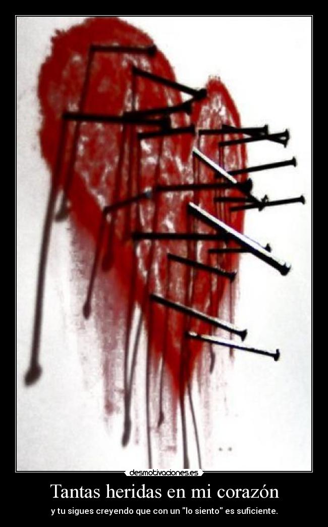 Tantas heridas en mi corazón - y tu sigues creyendo que con un lo siento es suficiente.