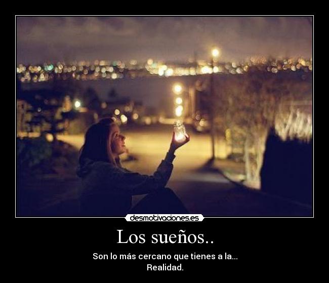 Los sueños.. - Son lo más cercano que tienes a la...
Realidad.