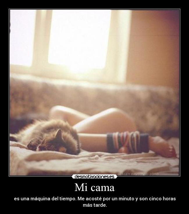 Mi cama - es una máquina del tiempo. Me acosté por un minuto y son cinco horas más tarde.