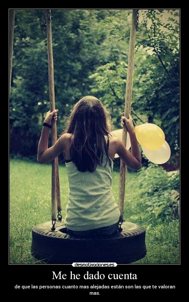 Me he dado cuenta - de que las personas cuanto mas alejadas están son las que te valoran mas.