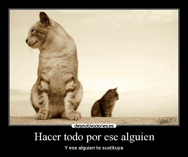 Hacer todo por ese alguien - Y ese alguien te sustituya