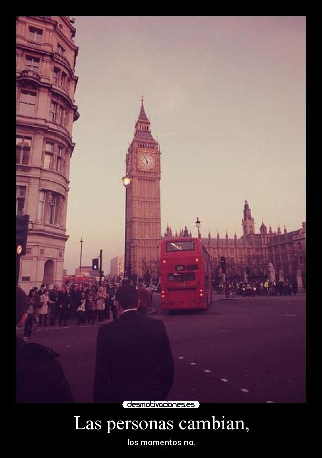 Las personas cambian, - los momentos no.