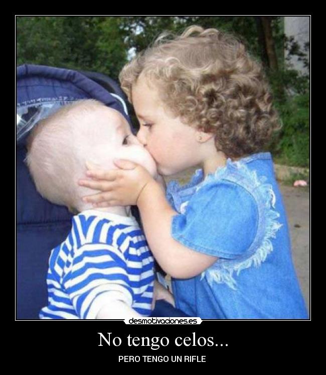 No tengo celos... - PERO TENGO UN RIFLE ♥