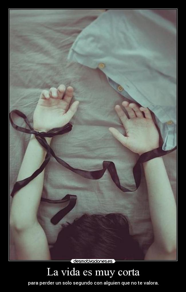 La vida es muy corta - para perder un solo segundo con alguien que no te valora.