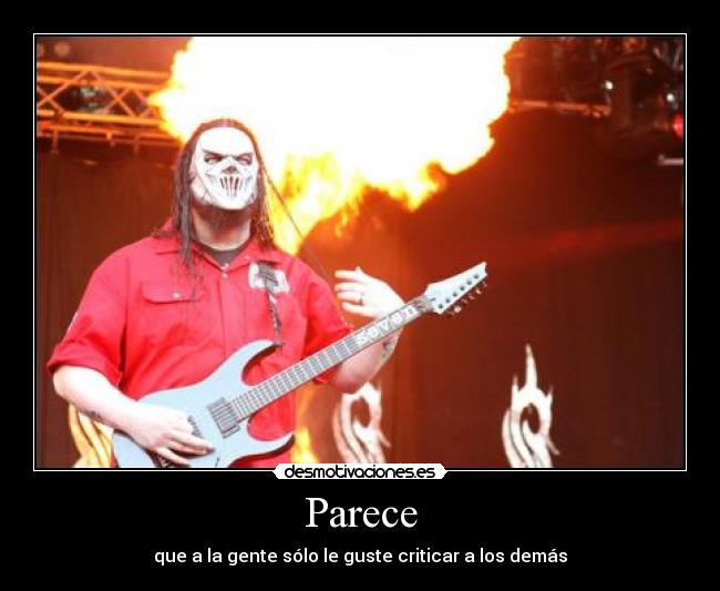 Parece - que a la gente sólo le guste criticar a los demás