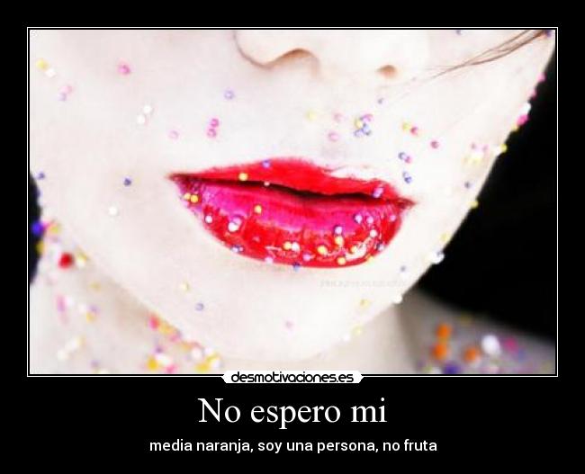 No espero mi - media naranja, soy una persona, no fruta